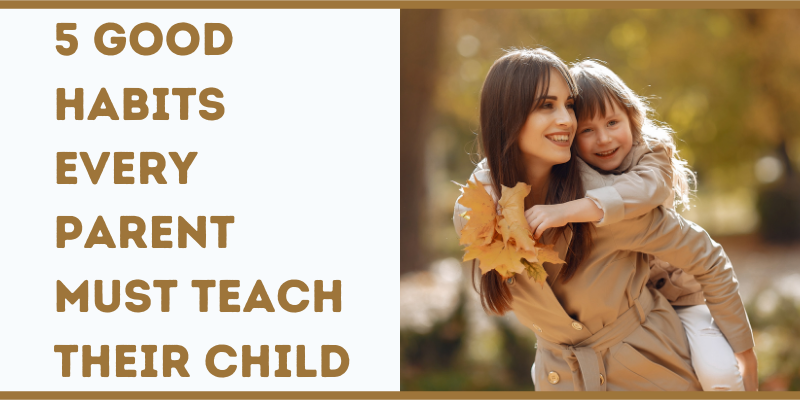 5 Good Habits Every Parent Must Teach Their Child