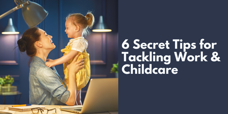 6 Secret Tips for Tackling Work and Childcare