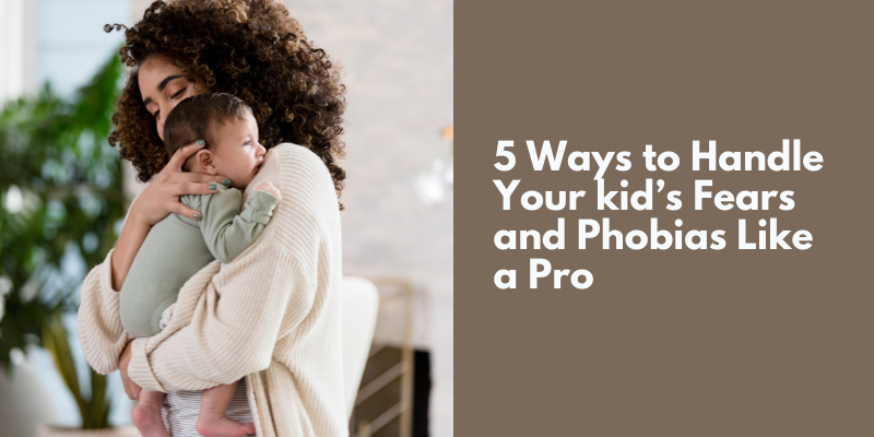 5 Ways to Handle Your kid’s Fears and Phobias Like a Pro